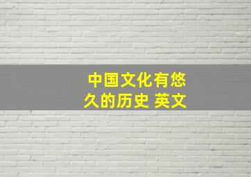 中国文化有悠久的历史 英文